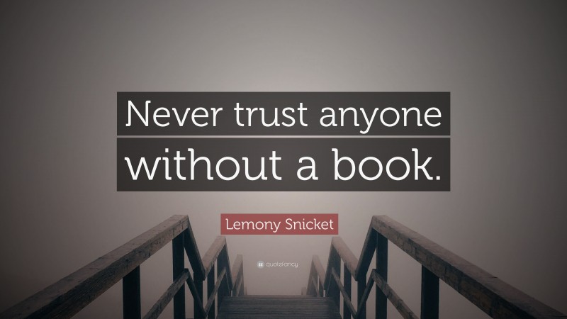 Lemony Snicket Quote: “Never trust anyone without a book.”