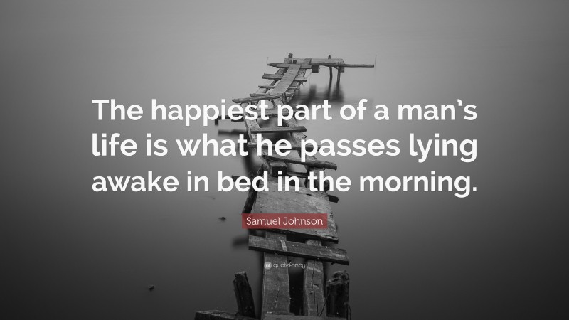 Samuel Johnson Quote: “The happiest part of a man’s life is what he passes lying awake in bed in the morning.”