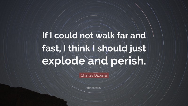 Charles Dickens Quote: “If I could not walk far and fast, I think I should just explode and perish.”