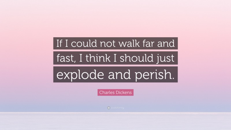 Charles Dickens Quote: “If I could not walk far and fast, I think I should just explode and perish.”