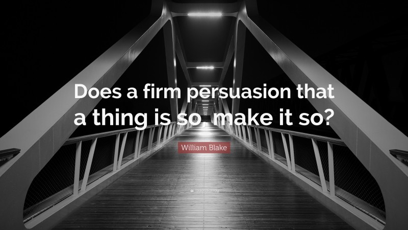 William Blake Quote: “Does a firm persuasion that a thing is so, make it so?”