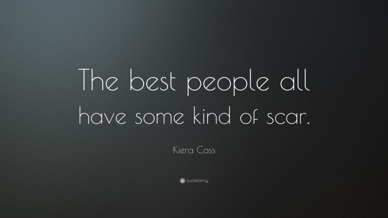 Kiera Cass Quote: “The best people all have some kind of scar.”