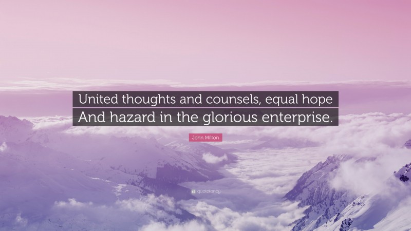 John Milton Quote: “United thoughts and counsels, equal hope And hazard in the glorious enterprise.”