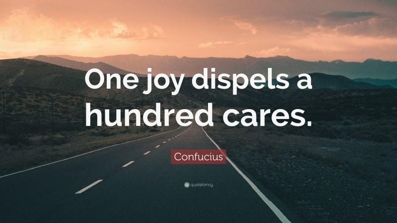 Confucius Quote: “One joy dispels a hundred cares.”