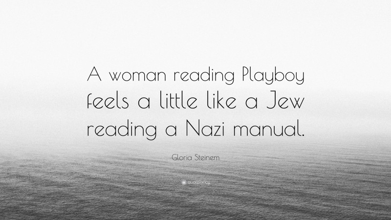 Gloria Steinem Quote: “A woman reading Playboy feels a little like a Jew reading a Nazi manual.”