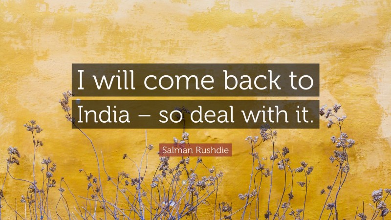 Salman Rushdie Quote: “I will come back to India – so deal with it.”