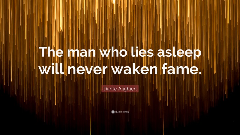 Dante Alighieri Quote: “The man who lies asleep will never waken fame.”