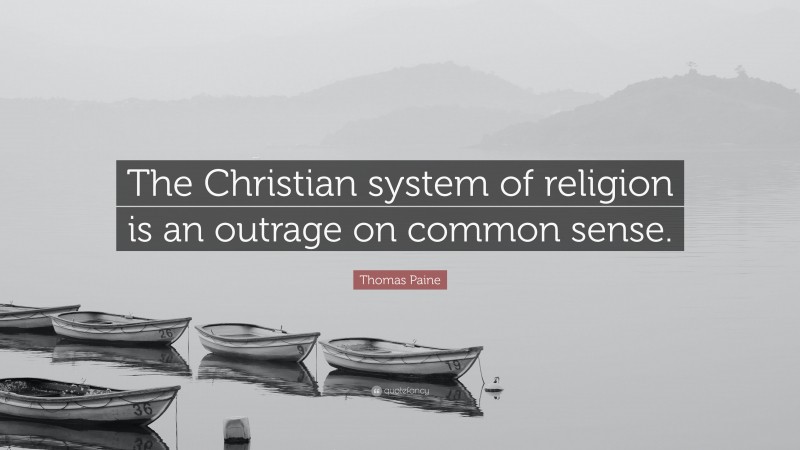 Thomas Paine Quote: “The Christian system of religion is an outrage on common sense.”