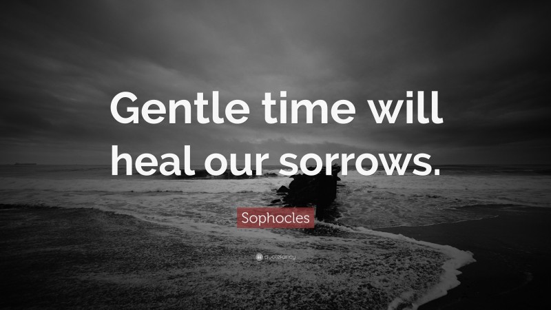 Sophocles Quote: “Gentle time will heal our sorrows.”