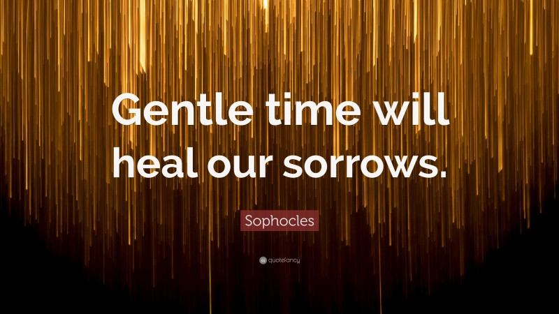 Sophocles Quote: “Gentle time will heal our sorrows.”