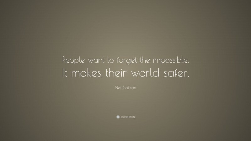 Neil Gaiman Quote: “People want to forget the impossible. It makes their world safer.”