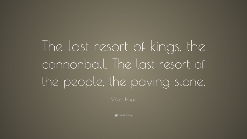 Victor Hugo Quote: “The last resort of kings, the cannonball. The last resort of the people, the paving stone.”