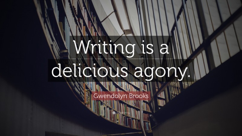 Gwendolyn Brooks Quote: “Writing is a delicious agony.”