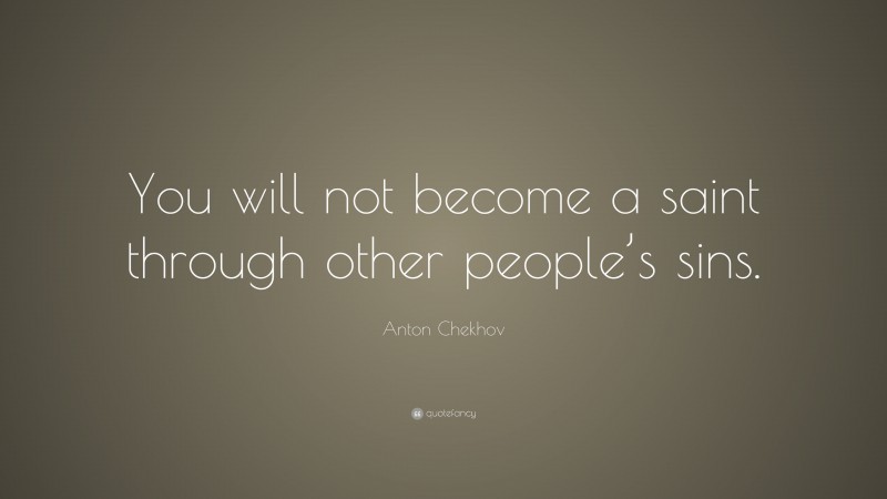 Anton Chekhov Quote: “You will not become a saint through other people’s sins.”