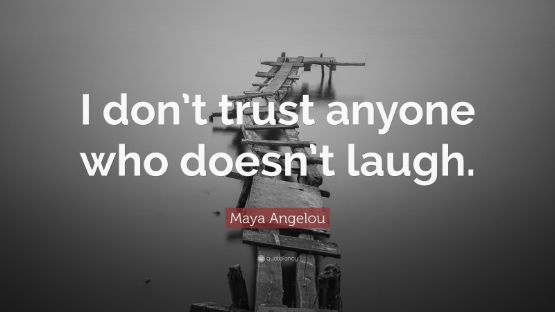 Maya Angelou Quote: “I don’t trust anyone who doesn’t laugh.”