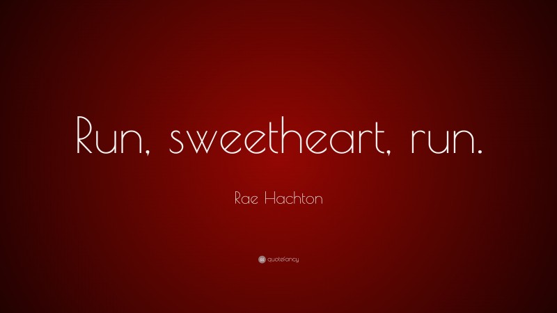 Rae Hachton Quote: “Run, sweetheart, run.”