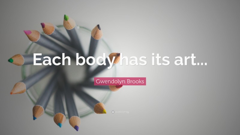 Gwendolyn Brooks Quote: “Each body has its art...”