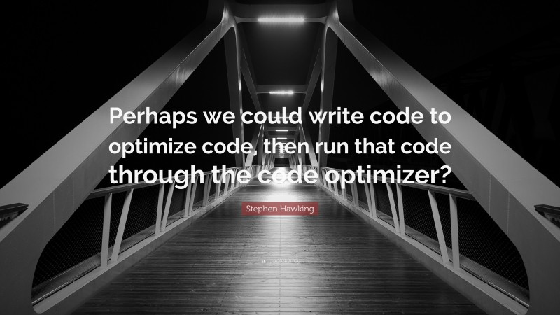Stephen Hawking Quote: “Perhaps we could write code to optimize code, then run that code through the code optimizer?”
