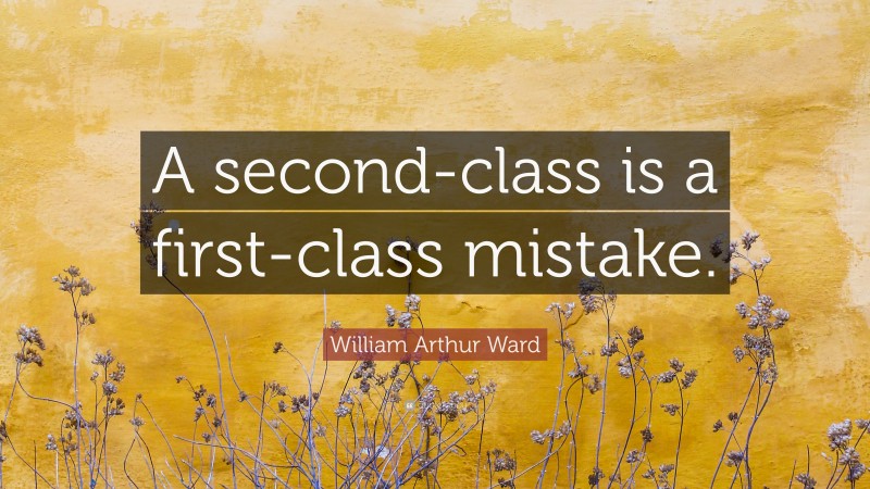 William Arthur Ward Quote: “A second-class is a first-class mistake.”