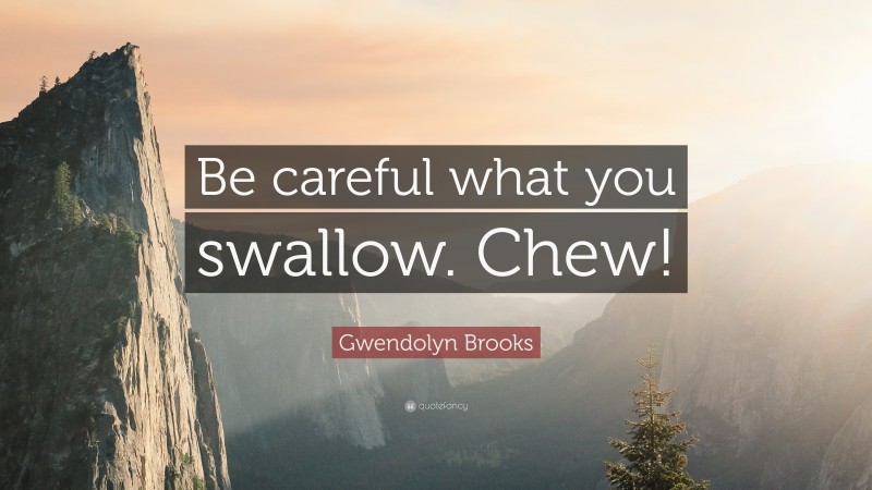 Gwendolyn Brooks Quote: “Be careful what you swallow. Chew!”