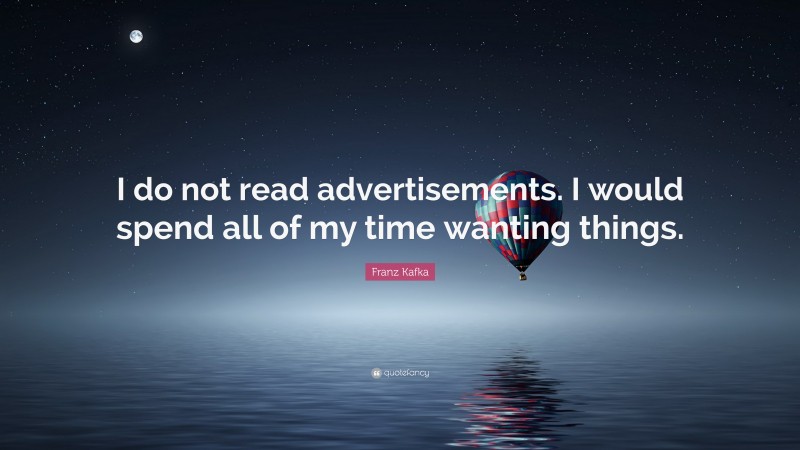 Franz Kafka Quote: “I do not read advertisements. I would spend all of my time wanting things.”
