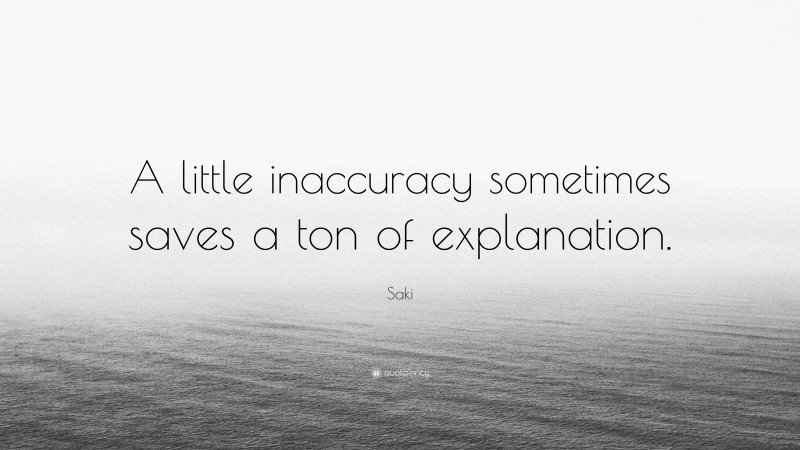 Saki Quote: “A little inaccuracy sometimes saves a ton of explanation.”
