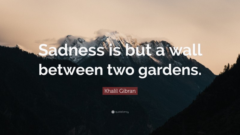 Khalil Gibran Quote: “Sadness is but a wall between two gardens.”