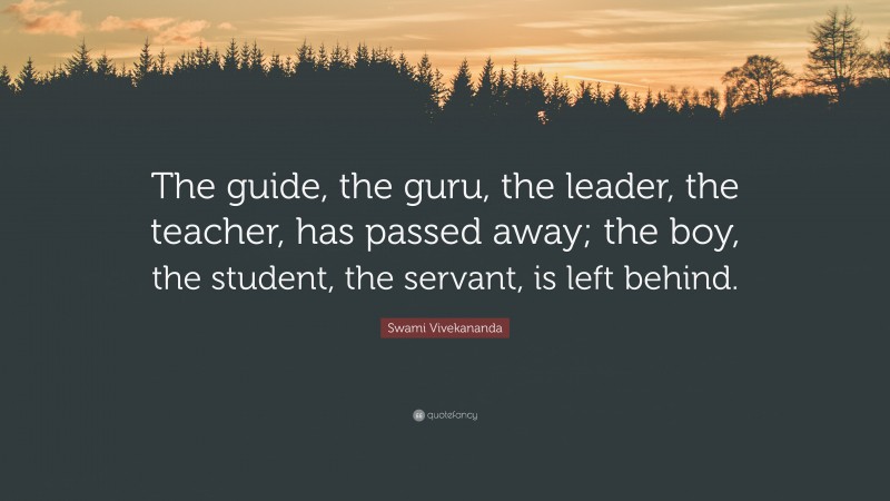 Swami Vivekananda Quote: “The guide, the guru, the leader, the teacher, has passed away; the boy, the student, the servant, is left behind.”
