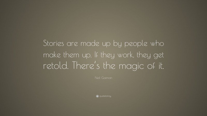 Neil Gaiman Quote: “Stories are made up by people who make them up. If they work, they get retold. There’s the magic of it.”