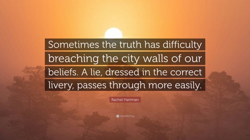 Rachel Hartman Quote: “Sometimes the truth has difficulty breaching the city walls of our beliefs. A lie, dressed in the correct livery, passes through more easily.”