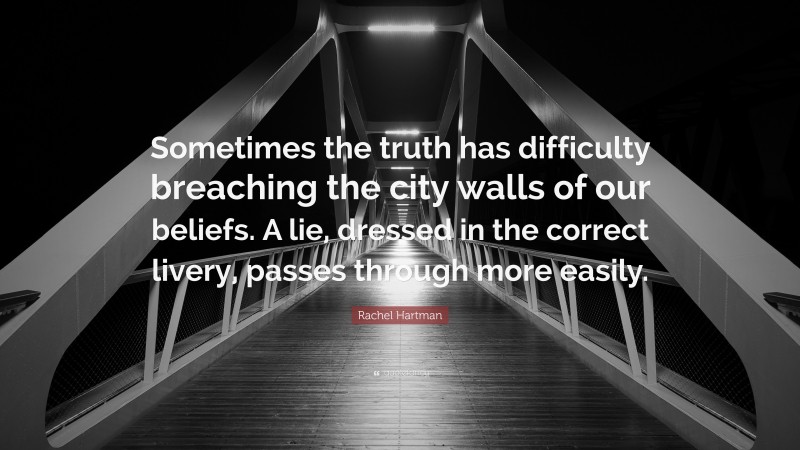 Rachel Hartman Quote: “Sometimes the truth has difficulty breaching the city walls of our beliefs. A lie, dressed in the correct livery, passes through more easily.”