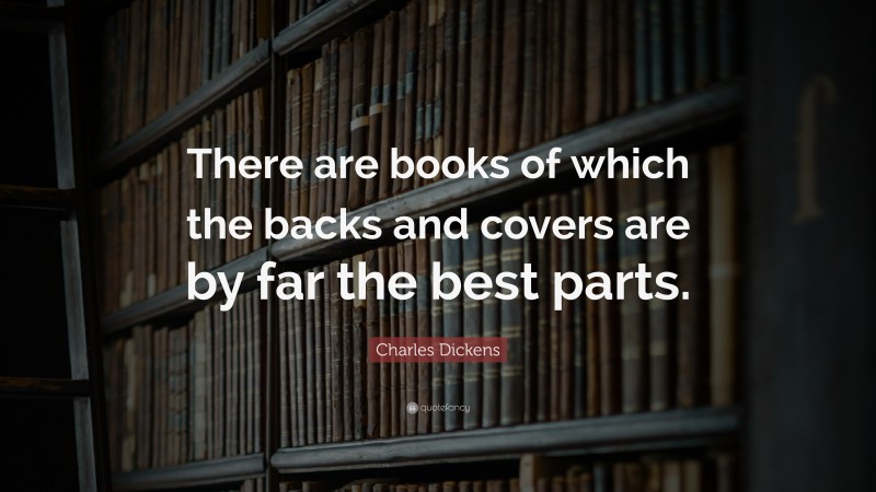 Charles Dickens Quote: “There are books of which the backs and covers are by far the best parts.”