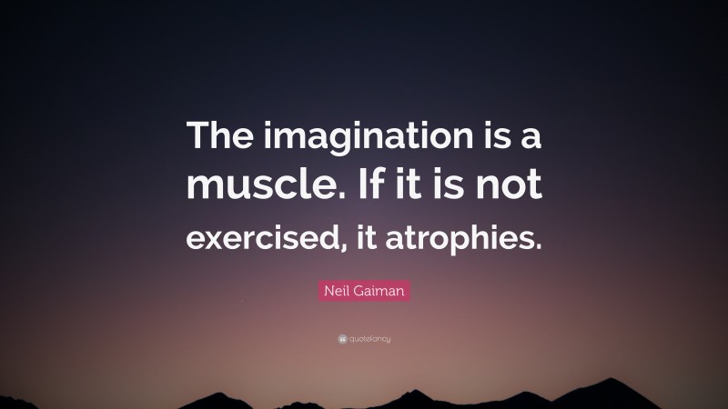 Neil Gaiman Quote: “The imagination is a muscle. If it is not exercised, it atrophies.”