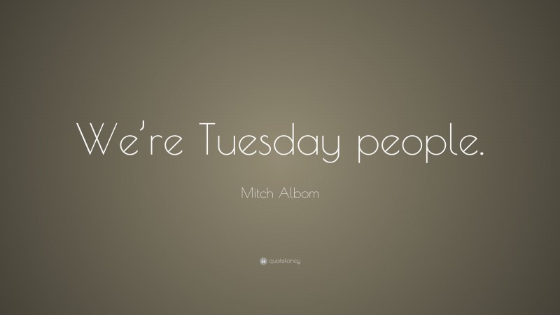 Mitch Albom Quote: “We’re Tuesday people.”