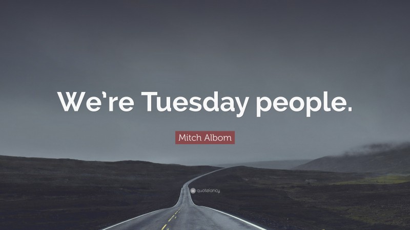 Mitch Albom Quote: “We’re Tuesday people.”