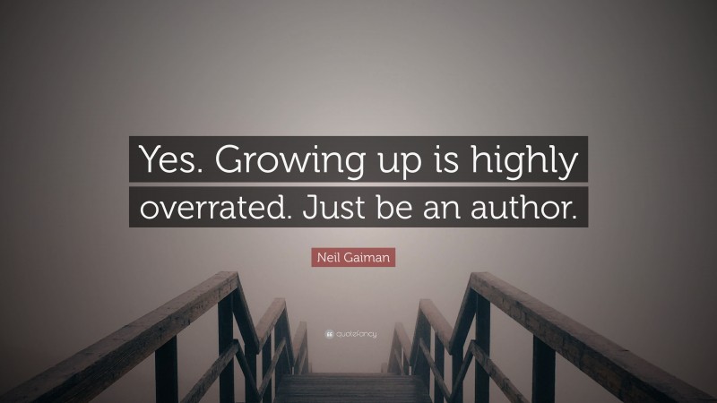 Neil Gaiman Quote: “Yes. Growing up is highly overrated. Just be an author.”
