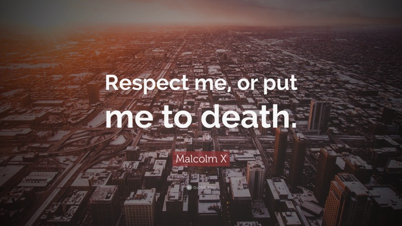 Malcolm X Quote: “Respect me, or put me to death.”