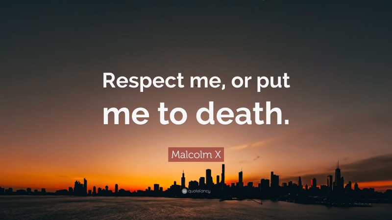 Malcolm X Quote: “Respect me, or put me to death.”