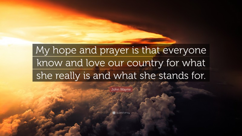 John Wayne Quote: “My hope and prayer is that everyone know and love our country for what she really is and what she stands for.”