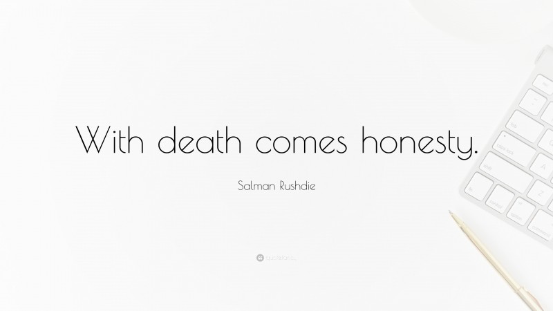 Salman Rushdie Quote: “With death comes honesty.”