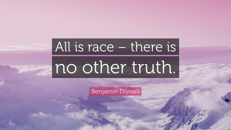 Benjamin Disraeli Quote: “All is race – there is no other truth.”