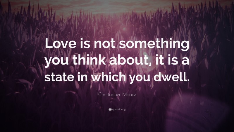 Christopher Moore Quote: “Love is not something you think about, it is a state in which you dwell.”