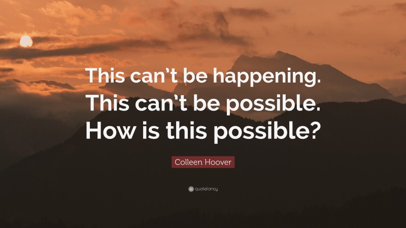 Colleen Hoover Quote: “This can’t be happening. This can’t be possible. How is this possible?”