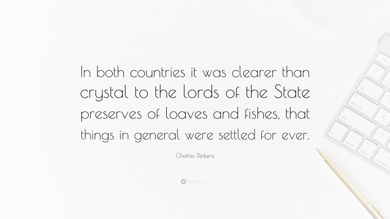 Charles Dickens Quote: “In both countries it was clearer than crystal to the lords of the State preserves of loaves and fishes, that things in general were settled for ever.”
