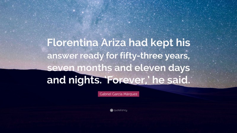 Gabriel Garcí­a Márquez Quote: “Florentina Ariza had kept his answer ready for fifty-three years, seven months and eleven days and nights. ‘Forever,’ he said.”