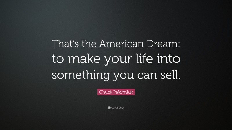 Chuck Palahniuk Quote: “That’s the American Dream: to make your life into something you can sell.”