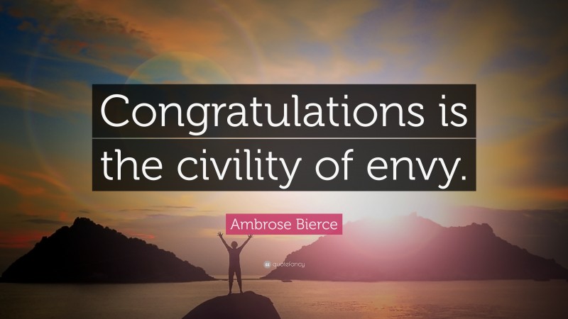 Ambrose Bierce Quote: “Congratulations is the civility of envy.”