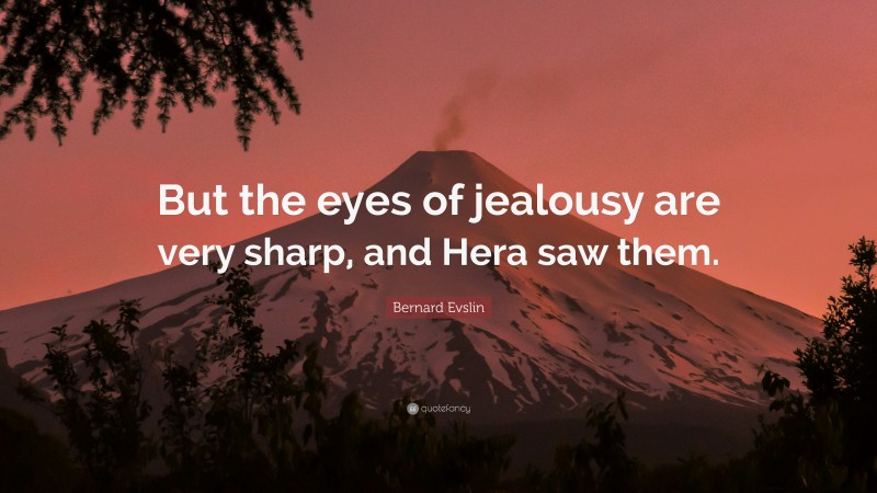 Bernard Evslin Quote: “But the eyes of jealousy are very sharp, and Hera saw them.”