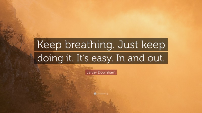 Jenny Downham Quote: “Keep breathing. Just keep doing it. It’s easy. In and out.”