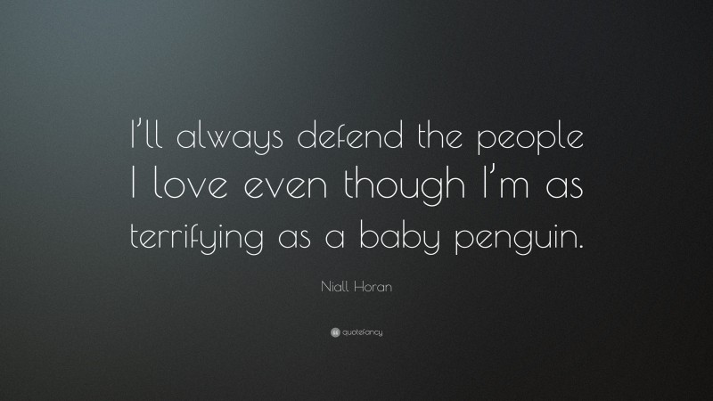 Niall Horan Quote: “I’ll always defend the people I love even though I’m as terrifying as a baby penguin.”